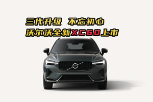 三代升级 不忘初心 沃尔沃全新XC60这价格成吗？