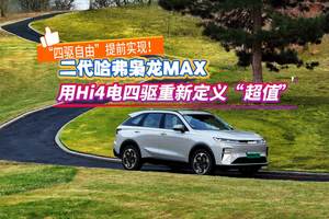 “四驱自由”提前实现！二代哈弗枭龙MAX用Hi4电四驱定义“超值”