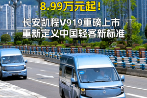 8.99万元起！长安凯程V919重磅上市，重新定义中国轻客新标准