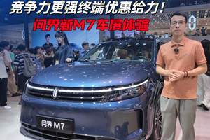 竞争力更强终端优惠给力！问界新M7车展体验