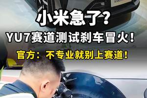 小米急了？YU7赛道测试刹车冒火！官方：不专业就别上赛道！