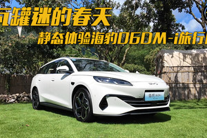 724快报 瓦罐迷的春天，静态体验海豹06DM-i旅行版
