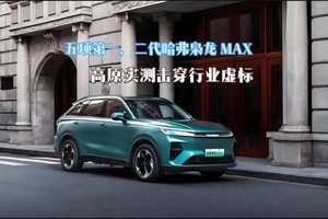 五项第一，二代哈弗枭龙 MAX 高原实测击穿行业虚标