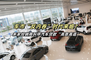 多家经销商叫停汽车贷款“高息高返”，车市“反内卷”时代来临？
