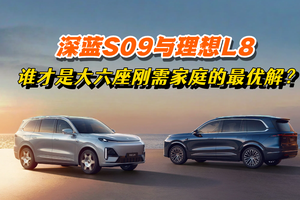 深蓝S09与理想L8，谁才是大六座刚需家庭的最优解？