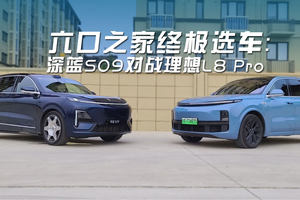 六口之家终极选车：深蓝S09对战理想L8 Pro