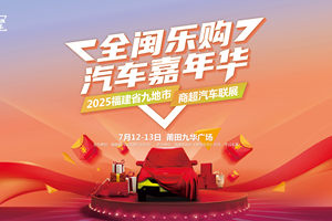 全闽乐购 ·汽车嘉年华暨九地市商超汽车联展本周末盛启莆田
