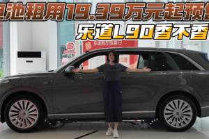 电池租用19.39万元起预售 乐道L90香不香？
