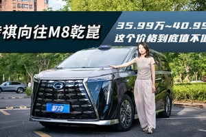 传祺向往M8乾崑系列：35.99万-40.99万，这个价格到底值不值？