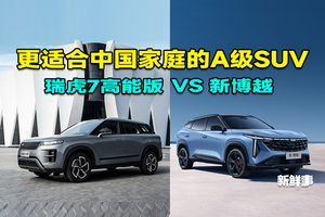 更适合年轻家庭的A级SUV！预算8万元左右，瑞虎7高能版、新博越谁更值？