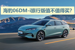 同价位基本无对手，选顶配很划算，海豹06DM-i旅行版值不值