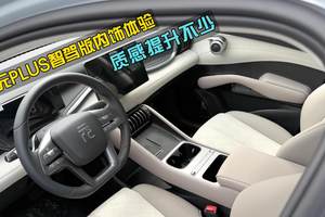 整体质感提升不少，比亚迪元PLUS智驾版内饰体验