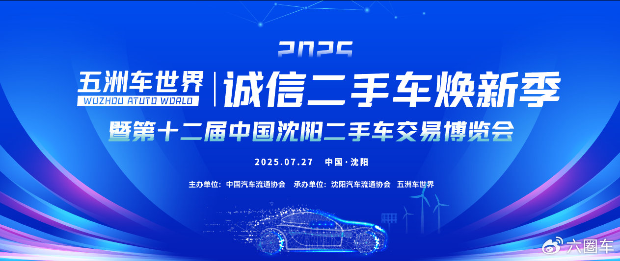2025沈阳五洲车世界诚信焕新季暨中国沈阳第十二届二手车交易博览会即将盛大启幕