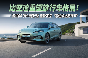 比亚迪重塑旅行车格局！海豹06 DM-i旅行版，重新定义“高性价比旅行车”