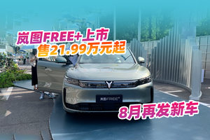 21.99万元起划算吗？全新岚图FREE+上市，8月再发新车