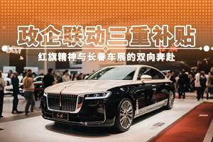 政企联动三重补贴 红旗精神与长春车展的双向奔赴