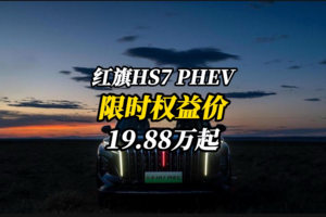 再放大招！红旗HS7 PHEV限时19.88万起，权益拉满