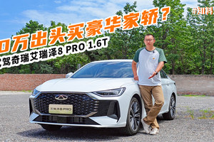 10万出头能买到怎样的豪华家轿？试驾奇瑞艾瑞泽8 PRO 1.6T
