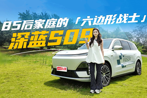 85后家庭“六边形战士”！试驾深蓝S09，超越期待的高性价比宝藏