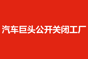 汽车巨头公开关闭工厂