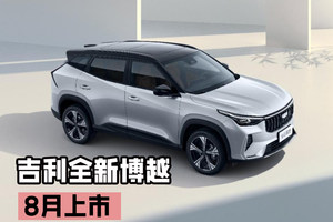 将新中式美学装进车 吉利全新博越将于8月上市