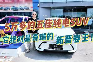 5万多的五座纯电SUV，它绝对是奇瑞的新晋卷王！