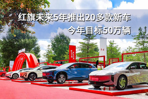 红旗未来5年推出20多款新车，今年目标50万辆