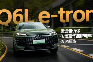 试驾奥迪Q6L e-tron，传统豪华电车怎么造？