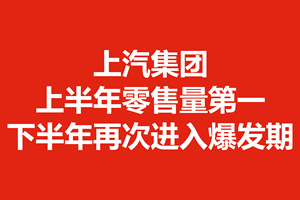 上汽集团上半年零售量第一，下半年再次进入爆发期