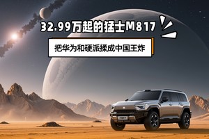 32.99万起的猛士M817，把华为和硬派揉成中国王炸