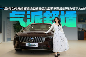 限时30.09万起 重启运动版 升级AI助手 新款沃尔沃S90竞争力如何