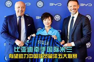 比亚迪正式牵手国际米兰，有望助力中国球员留洋五大联赛