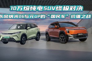 10万级纯电SUV终极对决 东风纳米06与元UP的“国民车”价值之战