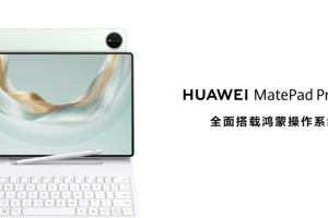 创作办公从此大不同，全新HUAWEI MatePad Pro 12.2 英寸平板电脑发布