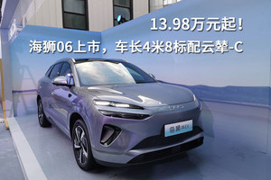 13.98万元起！海狮06上市，车长4米8标配云辇-C