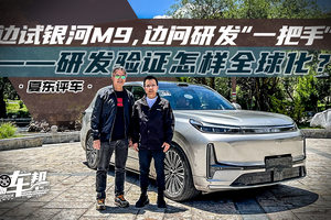 《夏东评车》边试银河M9，边问研发“一把手”——研发验证怎样全球化？