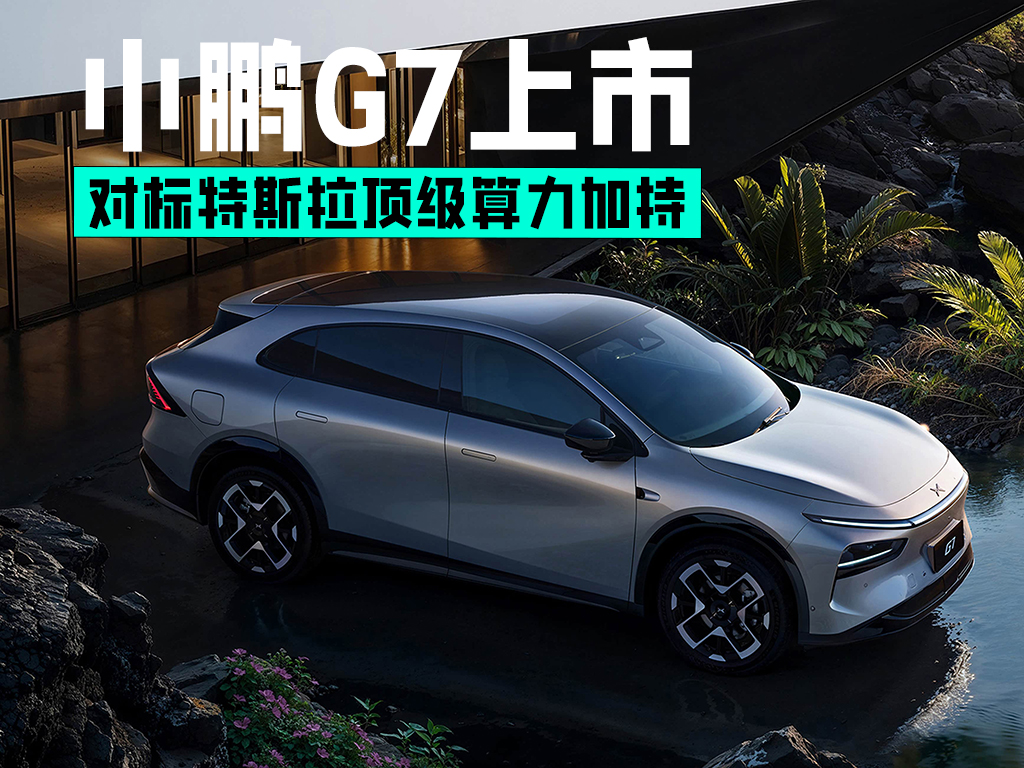 对标特斯拉顶尖算力加持 小鹏G7上市售价19.58万起
