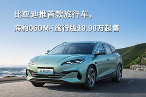 比亚迪推首款旅行车，海豹06DM-i旅行版10.98万起售