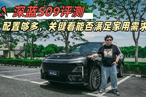 评测深蓝S09，配置够多，关键看能否满足家庭需求