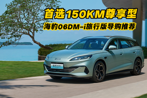 首选15KM尊享型 比亚迪海豹06DM-i旅行版导购推荐