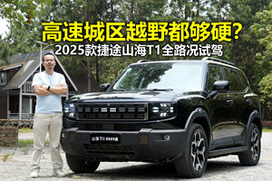 越野+高速+亏电全面考验 2025款捷途山海T1试驾详评