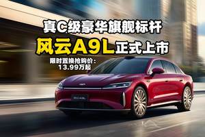 真C级豪华旗舰标杆！风云A9L正式上市，抢购价13.99万起