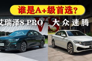 奇瑞艾瑞泽8PRO VS 大众速腾，A+级燃油家轿，谁更值得入手？