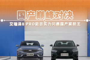 国产巅峰对决 艾瑞泽8 PRO能否实力问鼎国产家轿王