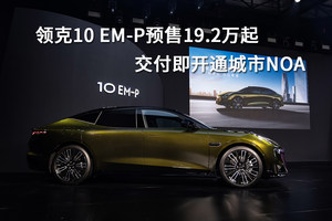 领克10 EM-P预售19.2万起，交付即开通城市NOA