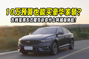 10万预算也能买豪华家轿？吉利星瑞东方曜告诉你什么叫越级体验！