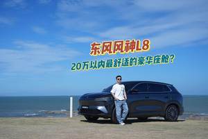 东风风神L8 20万以内最舒适的豪华座舱？