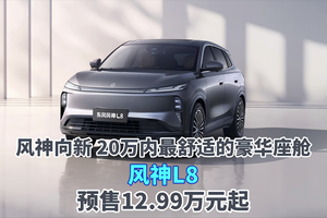 风神向新 20万内最舒适的豪华座舱 风神L8预售12.99万元起