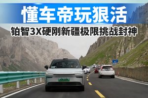 懂车帝玩狠活！铂智3X硬刚新疆极限挑战封神