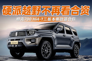 硬派越野不再看合资！坦克700 Hi4-T三版本哪款适合你